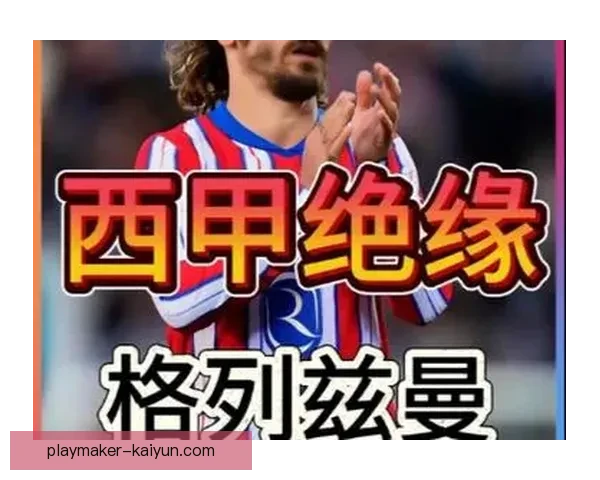 西甲格列兹曼回归后状态回暖，助力球队争夺榜首位置